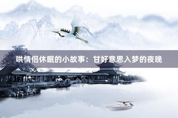 哄情侣休眠的小故事：甘好意思入梦的夜晚